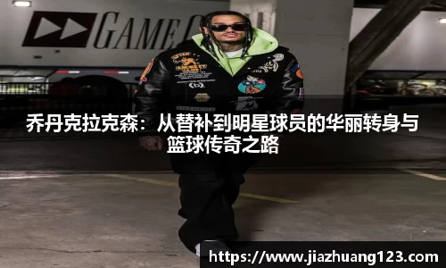 乔丹克拉克森：从替补到明星球员的华丽转身与篮球传奇之路