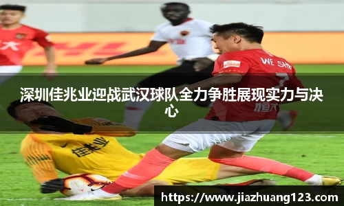 深圳佳兆业迎战武汉球队全力争胜展现实力与决心