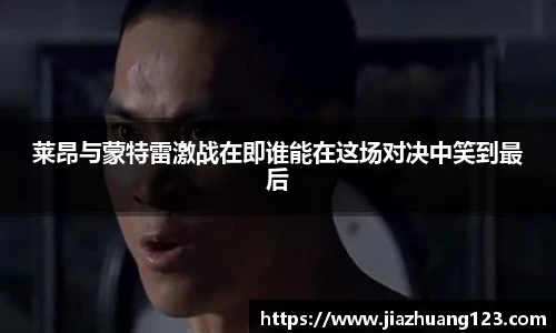 莱昂与蒙特雷激战在即谁能在这场对决中笑到最后